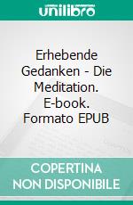 Erhebende Gedanken - Die Meditation. E-book. Formato EPUB ebook