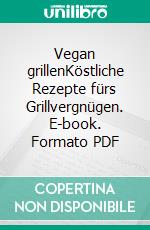 Vegan grillenKöstliche Rezepte fürs Grillvergnügen. E-book. Formato PDF ebook