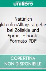 Natürlich glutenfreiAlltagsratgeber bei Zöliakie und Sprue. E-book. Formato PDF ebook
