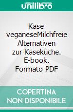 Käse veganeseMilchfreie Alternativen zur Käseküche. E-book. Formato PDF ebook