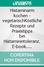 Histaminarm kochen - vegetarischKöstliche Rezepte und Praxistipps bei Histaminintoleranz. E-book. Formato PDF ebook