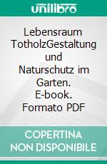 Lebensraum TotholzGestaltung und Naturschutz im Garten. E-book. Formato PDF ebook