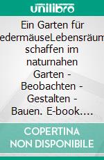 Ein Garten für FledermäuseLebensräume schaffen im naturnahen Garten - Beobachten - Gestalten - Bauen. E-book. Formato PDF ebook di Dirk A. Diehl