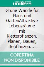 Grüne Wände für Haus und GartenAttraktive Lebensräume mit Kletterpflanzen. Planen, Bauen, Bepflanzen. E-book. Formato PDF ebook di Brigitte Kleinod