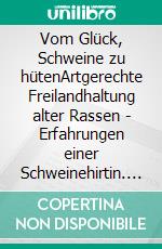 Vom Glück, Schweine zu hütenArtgerechte Freilandhaltung alter Rassen - Erfahrungen einer Schweinehirtin. E-book. Formato PDF ebook