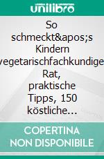 So schmeckt&apos;s Kindern vegetarischfachkundiger Rat, praktische Tipps, 150 köstliche Rezepte. E-book. Formato PDF ebook