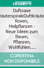 Duftoase KräuterspiraleDuftkräuter, Rosen, Heilpflanzen - Neue Ideen zum Bauen, Pflanzen, Wohlfühlen. E-book. Formato PDF ebook