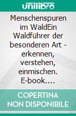 Menschenspuren im WaldEin Waldführer der besonderen Art - erkennen, verstehen, einmischen. E-book. Formato PDF ebook