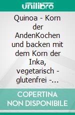 Quinoa - Korn der AndenKochen und backen mit dem Korn der Inka, vegetarisch - glutenfrei - gesund. E-book. Formato PDF ebook