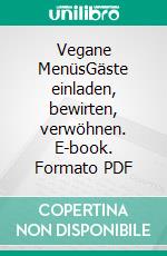 Vegane MenüsGäste einladen, bewirten, verwöhnen. E-book. Formato PDF ebook