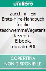 Zucchini - Ein Erste-Hilfe-Handbuch für die ErnteschwemmeVegetarische Rezepte. E-book. Formato PDF ebook