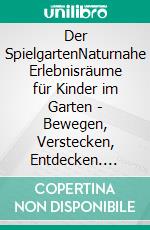 Der SpielgartenNaturnahe Erlebnisräume für Kinder im Garten - Bewegen, Verstecken, Entdecken. E-book. Formato PDF