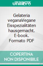 Gelateria veganaVegane Eisspezialitäten hausgemacht. E-book. Formato PDF