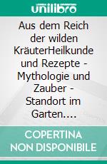 Aus dem Reich der wilden KräuterHeilkunde und Rezepte - Mythologie und Zauber - Standort im Garten. E-book. Formato PDF ebook