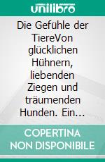 Die Gefühle der TiereVon glücklichen Hühnern, liebenden Ziegen und träumenden Hunden. Ein Plädoyer für Respekt und Achtsamkeit. E-book. Formato PDF ebook