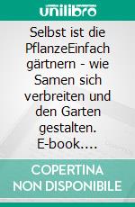 Selbst ist die PflanzeEinfach gärtnern - wie Samen sich verbreiten und den Garten gestalten. E-book. Formato PDF ebook di Sigrid Tinz