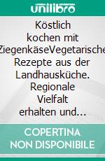 Köstlich kochen mit ZiegenkäseVegetarische Rezepte aus der Landhausküche. Regionale Vielfalt erhalten und genießen. E-book. Formato PDF ebook di Sigrid Schimetzky