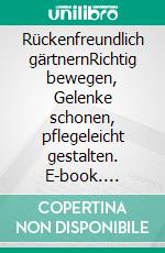 Rückenfreundlich gärtnernRichtig bewegen, Gelenke schonen, pflegeleicht gestalten. E-book. Formato PDF ebook di Brigitte Kleinod