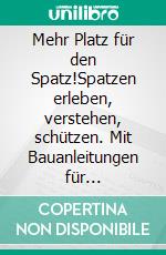 Mehr Platz für den Spatz!Spatzen erleben, verstehen, schützen. Mit Bauanleitungen für Nisthilfen. E-book. Formato PDF ebook di Uwe Westphal