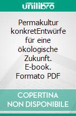 Permakultur konkretEntwürfe für eine ökologische Zukunft. E-book. Formato PDF ebook