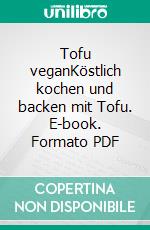 Tofu veganKöstlich kochen und backen mit Tofu. E-book. Formato PDF ebook