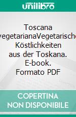 Toscana vegetarianaVegetarische Köstlichkeiten aus der Toskana. E-book. Formato PDF ebook