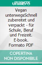 Vegan unterwegsSchnell zubereitet und verpackt - für Schule, Beruf und Freizeit. E-book. Formato PDF ebook