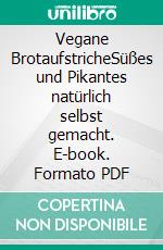 Vegane BrotaufstricheSüßes und Pikantes natürlich selbst gemacht. E-book. Formato PDF