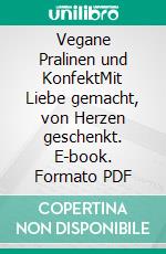 Vegane Pralinen und KonfektMit Liebe gemacht, von Herzen geschenkt. E-book. Formato PDF ebook