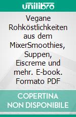 Vegane Rohköstlichkeiten aus dem MixerSmoothies, Suppen, Eiscreme und mehr. E-book. Formato PDF