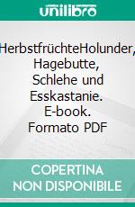 HerbstfrüchteHolunder, Hagebutte, Schlehe und Esskastanie. E-book. Formato PDF