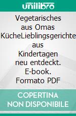 Vegetarisches aus Omas KücheLieblingsgerichte aus Kindertagen neu entdeckt. E-book. Formato PDF ebook di Jutta Grewe