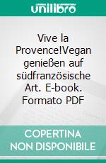 Vive la Provence!Vegan genießen auf südfranzösische Art. E-book. Formato PDF ebook