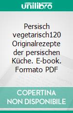 Persisch vegetarisch120 Originalrezepte der persischen Küche. E-book. Formato PDF ebook