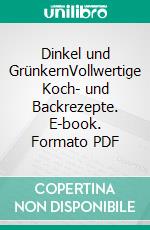 Dinkel und GrünkernVollwertige Koch- und Backrezepte. E-book. Formato PDF ebook