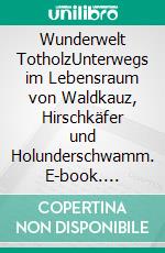 Wunderwelt TotholzUnterwegs im Lebensraum von Waldkauz, Hirschkäfer und Holunderschwamm. E-book. Formato PDF ebook di Farina Graßmann