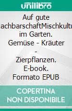 Auf gute NachbarschaftMischkultur im Garten. Gemüse - Kräuter - Zierpflanzen. E-book. Formato EPUB ebook