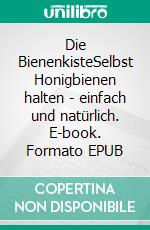 Die BienenkisteSelbst Honigbienen halten - einfach und natürlich. E-book. Formato EPUB ebook di Erhard Maria Klein