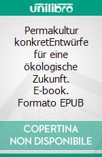 Permakultur konkretEntwürfe für eine ökologische Zukunft. E-book. Formato EPUB ebook