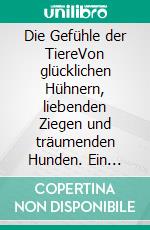 Die Gefühle der TiereVon glücklichen Hühnern, liebenden Ziegen und träumenden Hunden. Ein Plädoyer für Respekt und Achtsamkeit. E-book. Formato EPUB ebook