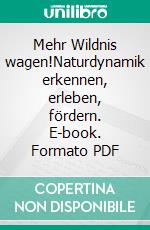 Mehr Wildnis wagen!Naturdynamik erkennen, erleben, fördern. E-book. Formato PDF