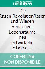 Die Rasen-RevolutionRasen und Wiesen verstehen, Lebensräume neu entwickeln. E-book. Formato PDF ebook