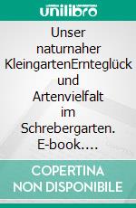 Unser naturnaher KleingartenErnteglück und Artenvielfalt im Schrebergarten. E-book. Formato PDF ebook