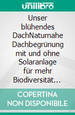 Unser blühendes DachNaturnahe Dachbegrünung mit und ohne Solaranlage für mehr Biodiversität und Klimaschutz. E-book. Formato PDF ebook