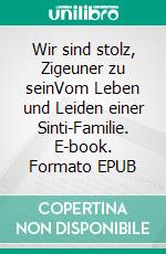 Wir sind stolz, Zigeuner zu seinVom Leben und Leiden einer Sinti-Familie. E-book. Formato EPUB ebook