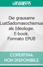 Die grausame LustSadomasochismus als Ideologie. E-book. Formato EPUB ebook