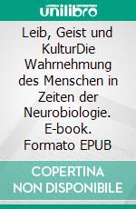 Leib, Geist und KulturDie Wahrnehmung des Menschen in Zeiten der Neurobiologie. E-book. Formato EPUB ebook