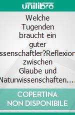 Welche Tugenden braucht ein guter Wissenschaftler?Reflexionen zwischen Glaube und Naturwissenschaften. E-book. Formato EPUB ebook