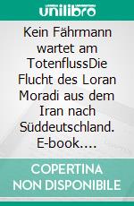 Kein Fährmann wartet am TotenflussDie Flucht des Loran Moradi aus dem Iran nach Süddeutschland. E-book. Formato EPUB