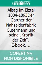 Alltag im Elztal 1884-1893Der Gärtner der Nähseidenfabrik Gütermann und seine „Kronik der Zeit“. E-book. Formato PDF ebook